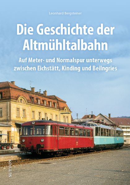 Geschichte der Altmühltalbahn Auf Meter- und Normalspur unterwegs zwischen Eichstätt, Kinding und Beilngries