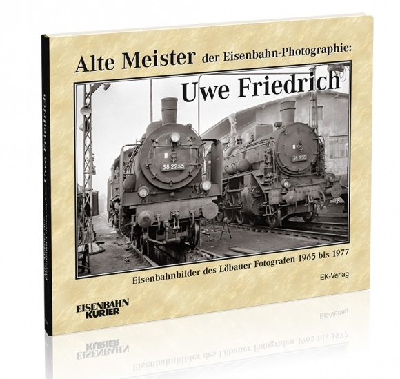 B Alte Meister der Eisenbahn- Photographie: Uwe Friedrich - Eisenbahnbilder des Löbauer Fotografen