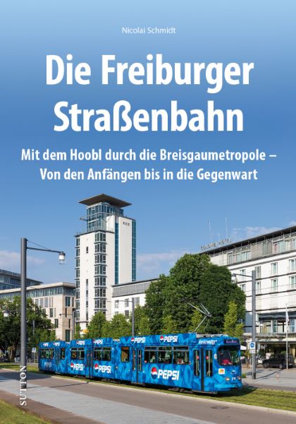Die Freiburger Straßenbahn Mit dem Hoobl durch die Breisgaumetropole - Von den Anfängen bis in die Gegenwart