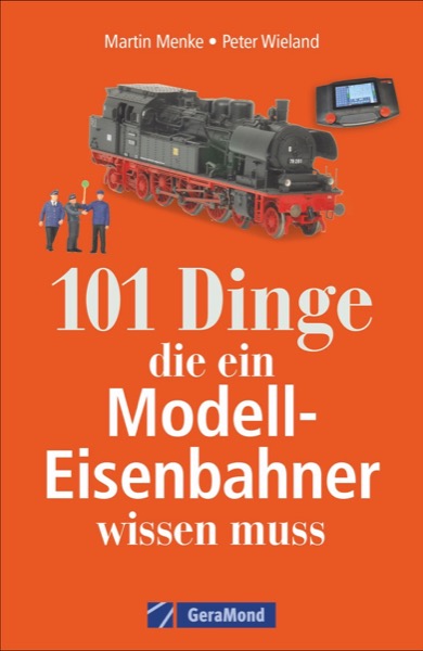 B 101 Dinge, die ein Modell- Eisenbahner wissen muss